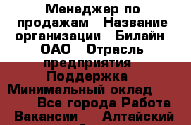 Менеджер по продажам › Название организации ­ Билайн, ОАО › Отрасль предприятия ­ Поддержка › Минимальный оклад ­ 40 000 - Все города Работа » Вакансии   . Алтайский край,Алейск г.